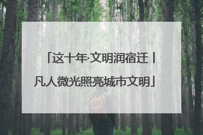 这十年·文明润宿迁丨凡人微光照亮城市文明