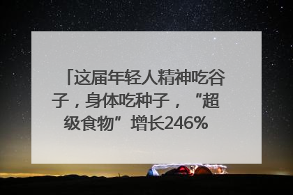 这届年轻人精神吃谷子，身体吃种子，“超级食物”增长246%｜变革618