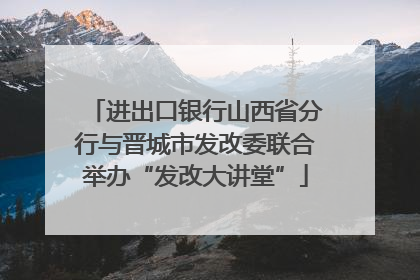 进出口银行山西省分行与晋城市发改委联合举办“发改大讲堂”