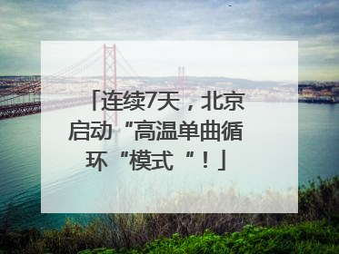 连续7天，北京启动“高温单曲循环“模式“！