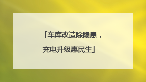 车库改造除隐患，充电升级惠民生