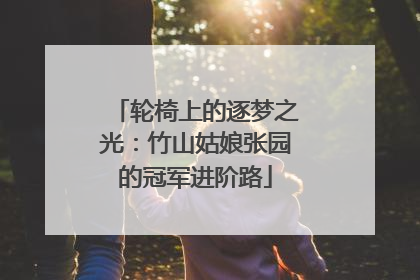 轮椅上的逐梦之光：竹山姑娘张园的冠军进阶路