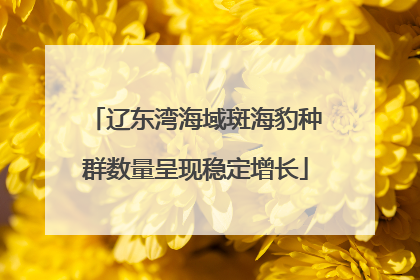 辽东湾海域斑海豹种群数量呈现稳定增长