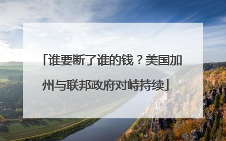 谁要断了谁的钱？美国加州与联邦政府对峙持续