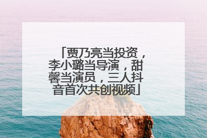 贾乃亮当投资，李小璐当导演，甜馨当演员，三人抖音首次共创视频
