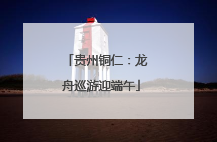 贵州铜仁：龙舟巡游迎端午