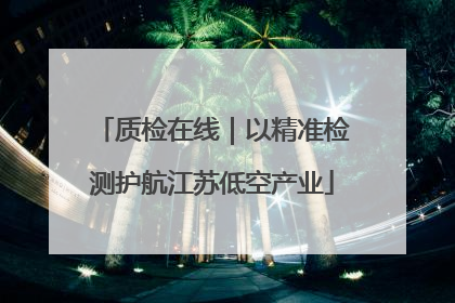 质检在线｜以精准检测护航江苏低空产业