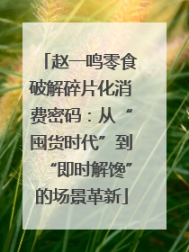 赵一鸣零食破解碎片化消费密码：从“囤货时代”到“即时解馋”的场景革新
