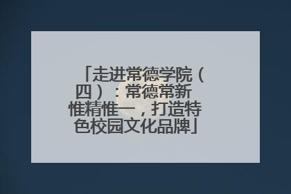 走进常德学院（四）：常德常新 惟精惟一，打造特色校园文化品牌