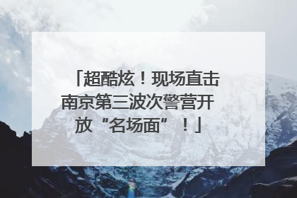 超酷炫！现场直击南京第三波次警营开放“名场面”！