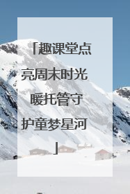 趣课堂点亮周末时光 暖托管守护童梦星河