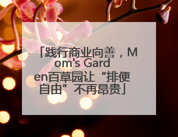 践行商业向善，Mom's Garden百草园让“排便自由”不再昂贵