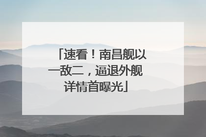 速看！南昌舰以一敌二，逼退外舰详情首曝光