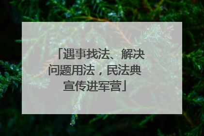 遇事找法、解决问题用法，民法典宣传进军营