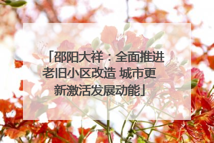 邵阳大祥：全面推进老旧小区改造 城市更新激活发展动能