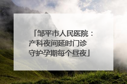 邹平市人民医院：产科夜间延时门诊 守护孕期每个昼夜