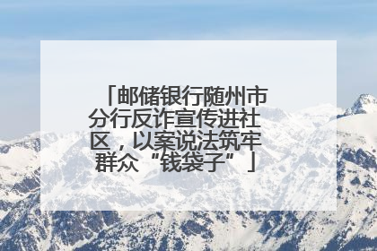 邮储银行随州市分行反诈宣传进社区，以案说法筑牢群众“钱袋子”