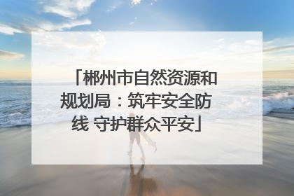 郴州市自然资源和规划局：筑牢安全防线 守护群众平安