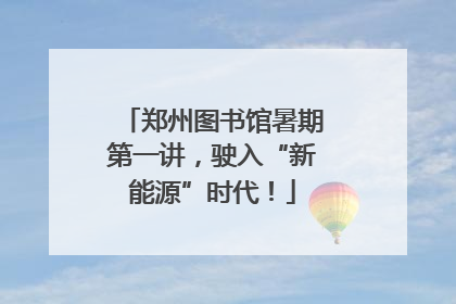 郑州图书馆暑期第一讲，驶入“新能源”时代！