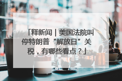 释新闻｜美国法院叫停特朗普“解放日”关税，有哪些看点？