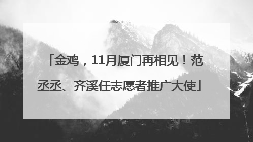 金鸡，11月厦门再相见！范丞丞、齐溪任志愿者推广大使