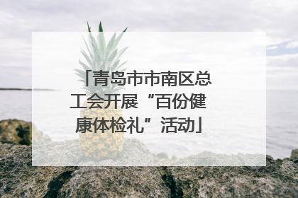 青岛市市南区总工会开展“百份健康体检礼”活动