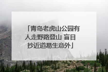 青岛老虎山公园有人走野路登山 盲目抄近道易生意外