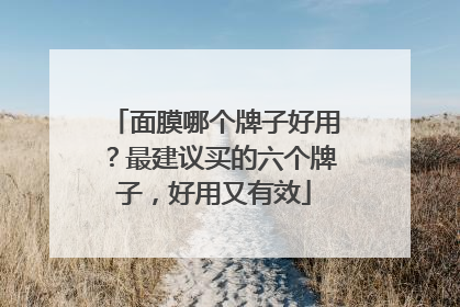 面膜哪个牌子好用？最建议买的六个牌子，好用又有效