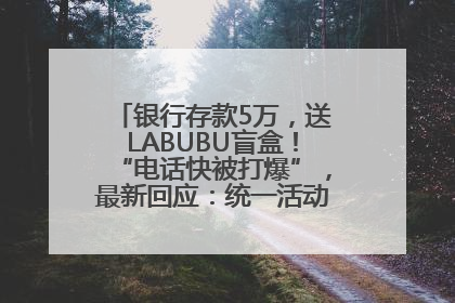 银行存款5万，送LABUBU盲盒！“电话快被打爆”，最新回应：统一活动，进货渠道不清楚