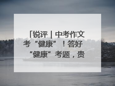 锐评｜中考作文考“健康”！答好“健康”考题，贵在知行合一