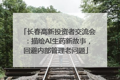 长春高新投资者交流会：描绘AI生药新故事，回避内部管理老问题