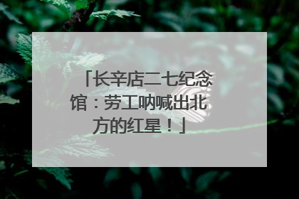 长辛店二七纪念馆：劳工呐喊出北方的红星！