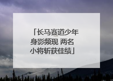 长马赛道少年身影频现 两名小将斩获佳绩