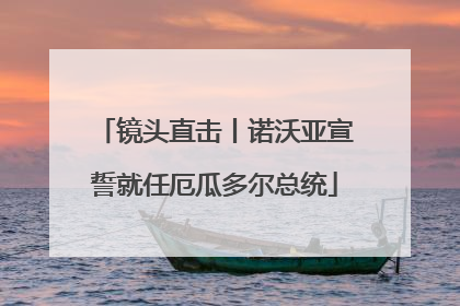 镜头直击丨诺沃亚宣誓就任厄瓜多尔总统