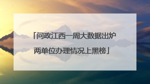 问政江西一周大数据出炉 两单位办理情况上黑榜
