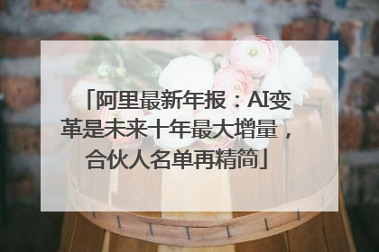 阿里最新年报：AI变革是未来十年最大增量，合伙人名单再精简