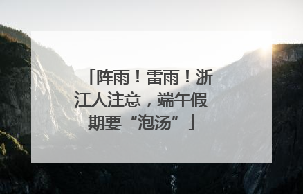 阵雨！雷雨！浙江人注意，端午假期要“泡汤”