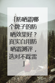 防晒霜哪个牌子的防晒效果好？真实自用防晒霜测评，选对不踩雷