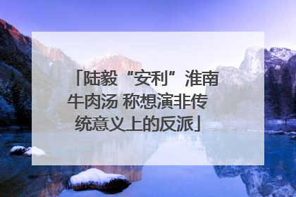陆毅“安利”淮南牛肉汤 称想演非传统意义上的反派