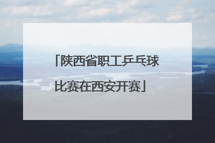 陕西省职工乒乓球比赛在西安开赛