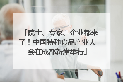 院士、专家、企业都来了！中国特种食品产业大会在成都新津举行
