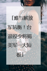 难与解放军抗衡！台退役少将揭美军一大短板