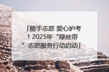 随手志愿 爱心护考！2025年“绿丝带”志愿服务行动启动