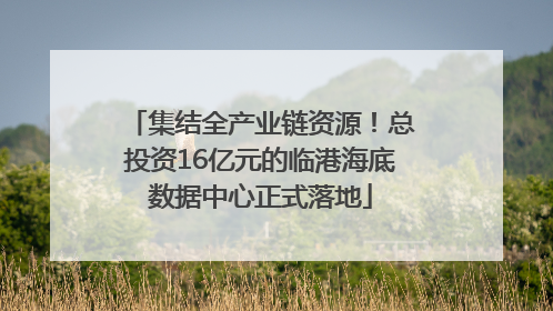 集结全产业链资源！总投资16亿元的临港海底数据中心正式落地