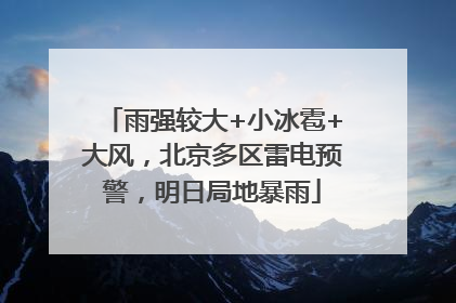 雨强较大+小冰雹+大风，北京多区雷电预警，明日局地暴雨