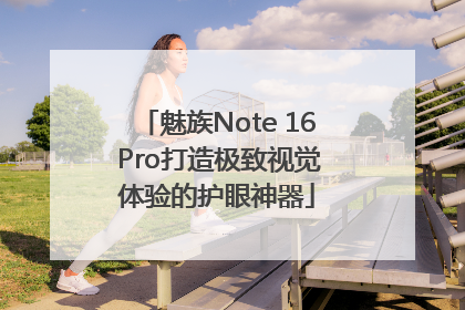 魅族Note 16 Pro打造极致视觉体验的护眼神器