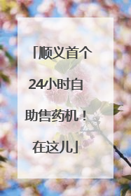 顺义首个24小时自助售药机！在这儿