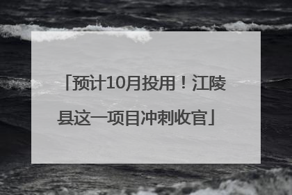 预计10月投用！江陵县这一项目冲刺收官