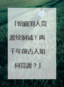 馆藏羽人竞渡纹铜钺！两千年前古人如何竞渡？