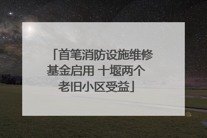 首笔消防设施维修基金启用 十堰两个老旧小区受益